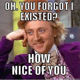 Ohh, I see - OH. YOU FORGOT I EXISTED? HOW NICE OF YOU Condescending Wonka