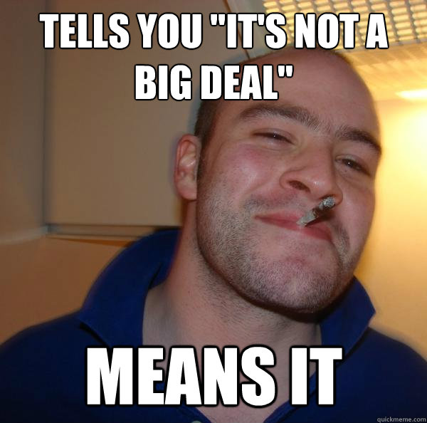 Tells You it s Not A Big Deal Means It Misc Quickmeme