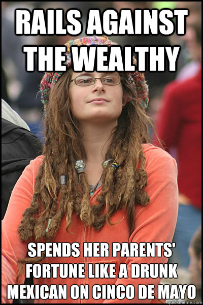 rails against the wealthy spends her parents' fortune like a drunk mexican on cinco de mayo - rails against the wealthy spends her parents' fortune like a drunk mexican on cinco de mayo  College Liberal