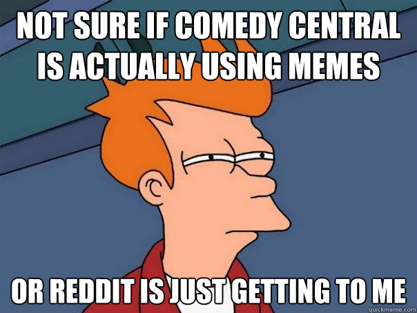 Not sure if comedy central is actually using memes Or Reddit is just getting to me  Futurama Fry