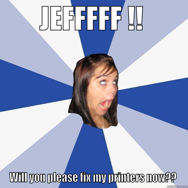 JEFFFFF !! WILL YOU PLEASE FIX MY PRINTERS NOW?? Annoying Facebook Girl