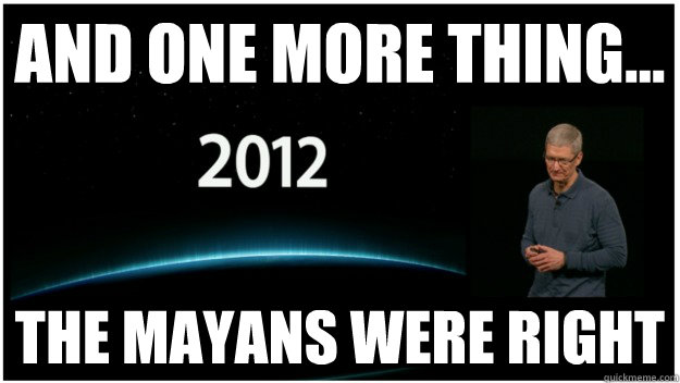 and one more thing... the mayans were right - and one more thing... the mayans were right  Tim Cook Announcement