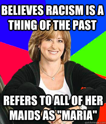 Believes racism is a thing of the past refers to all of her maids as 