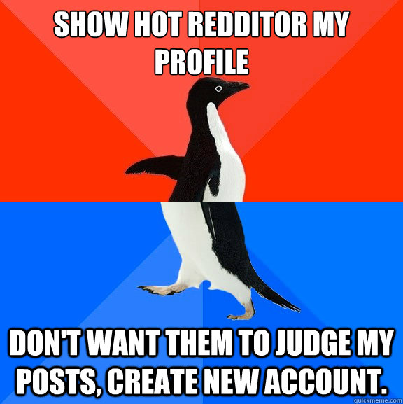 Show hot redditor my profile   Don't want them to judge my posts, create new account.  Socially Awesome Awkward Penguin