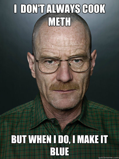 I  don't always cook meth but when I do, I make it blue - I  don't always cook meth but when I do, I make it blue  breaking bad news fixed