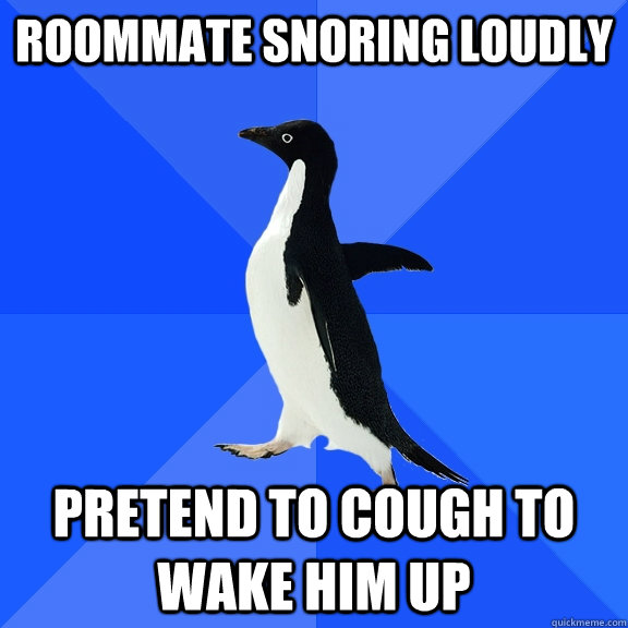 Roommate snoring loudly Pretend to cough to wake him up  Socially Awkward Penguin