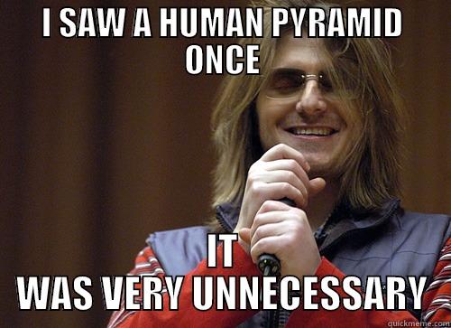 HUMAN PYRAMID - I SAW A HUMAN PYRAMID ONCE IT WAS VERY UNNECESSARY Mitch Hedberg Meme