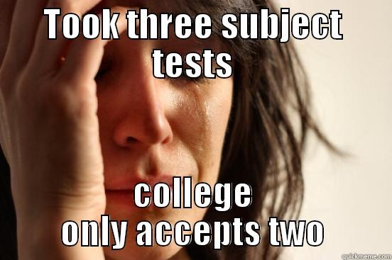 TOOK THREE SUBJECT TESTS COLLEGE ONLY ACCEPTS TWO First World Problems