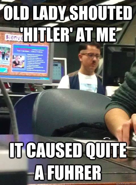 old lady shouted 'hitler' at me It caused quite a Fuhrer  HIPSTER HITLER