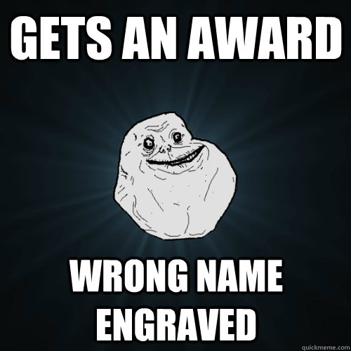 Gets an award wrong name engraved - Gets an award wrong name engraved  Forever Alone