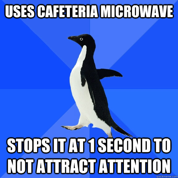 Uses cafeteria microwave Stops it at 1 second to not attract attention  Socially Awkward Penguin
