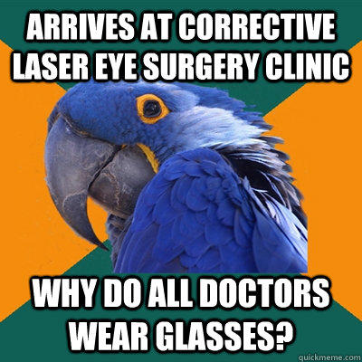 Arrives at corrective laser eye surgery clinic Why do all doctors wear glasses?  