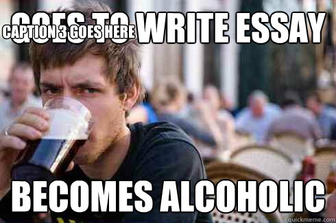 goes to write essay becomes alcoholic Caption 3 goes here  Lazy College Senior