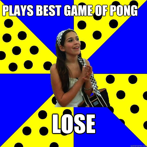 Plays best game of pong LOSE - Plays best game of pong LOSE  Sheltered Suburban Kid