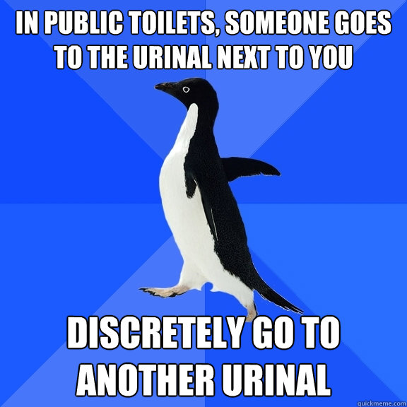 in public toilets, someone goes to the urinal next to you discretely go to another urinal  Socially Awkward Penguin