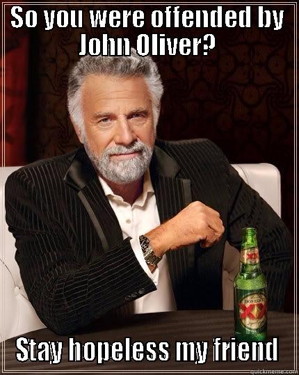 SO YOU WERE OFFENDED BY JOHN OLIVER? STAY HOPELESS MY FRIEND The Most Interesting Man In The World