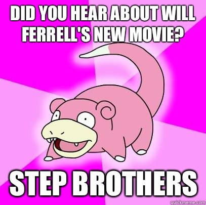 Did you hear about will Ferrell's new movie? Step brothers  Slowpoke