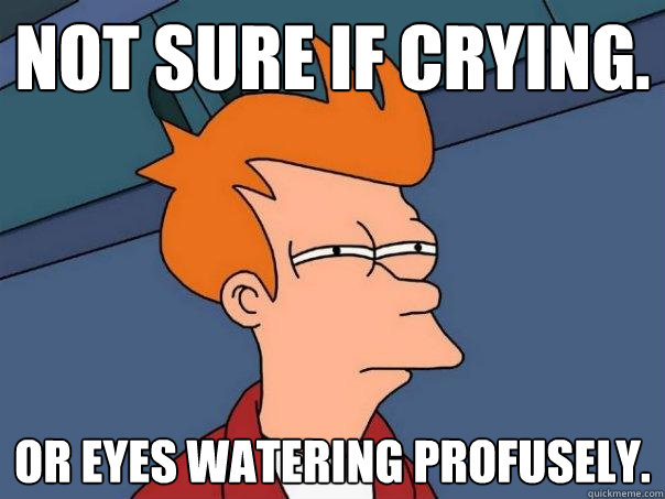 Not sure if crying. Or eyes watering profusely.  Futurama Fry