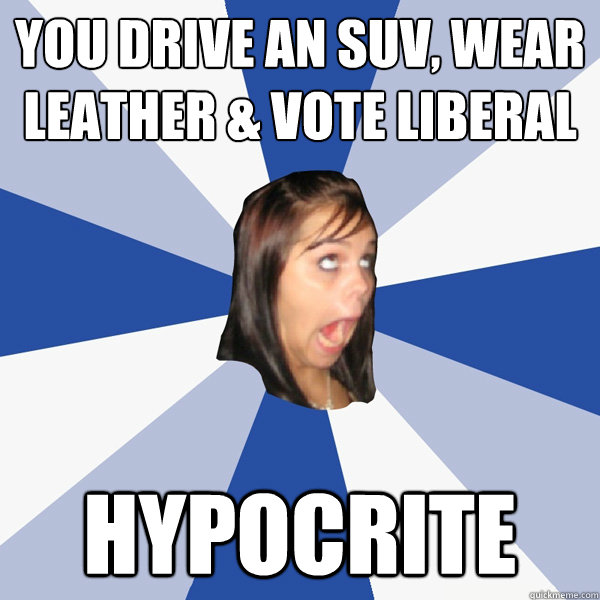 YOU DRIVE AN SUV, WEAR LEATHER & VOTE LIBERAL HYPOCRITE  Annoying Facebook Girl