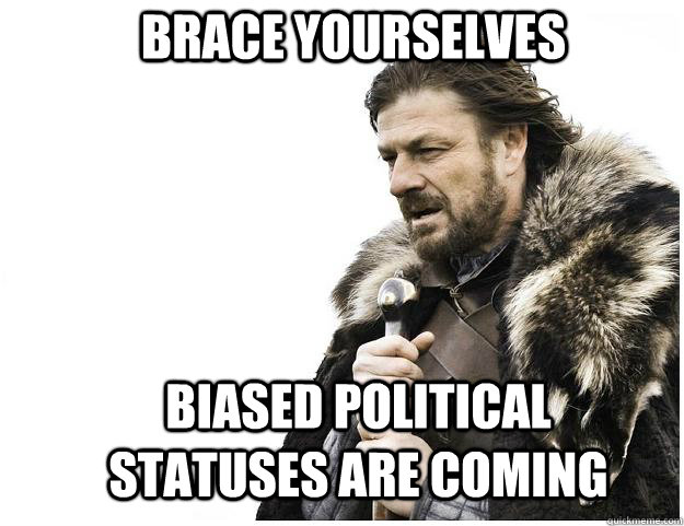 Brace yourselves biased political statuses are coming   Imminent Ned
