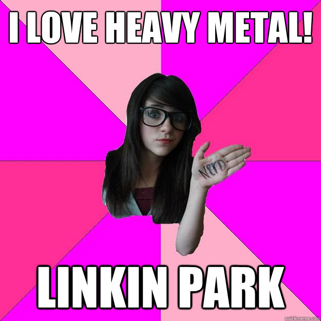 i love heavy metal! linkin park  Idiot Nerd Girl