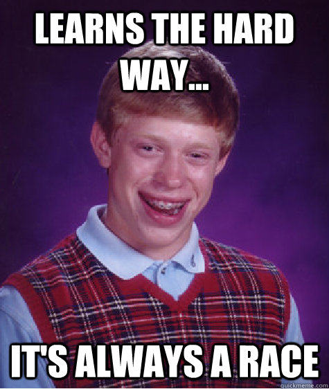 Learns the hard way... It's always a race  Bad Luck Brian