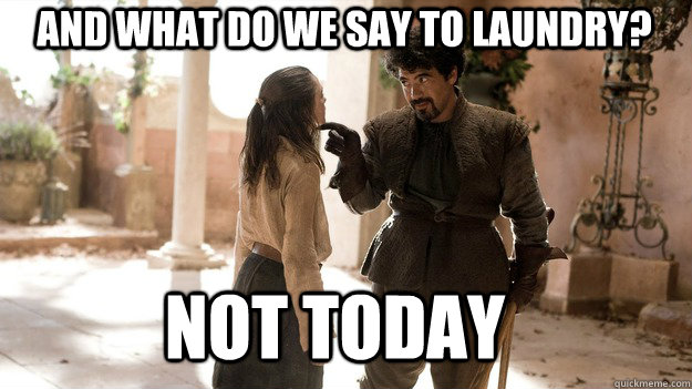 And what do we say to laundry? Not Today  Arya not today