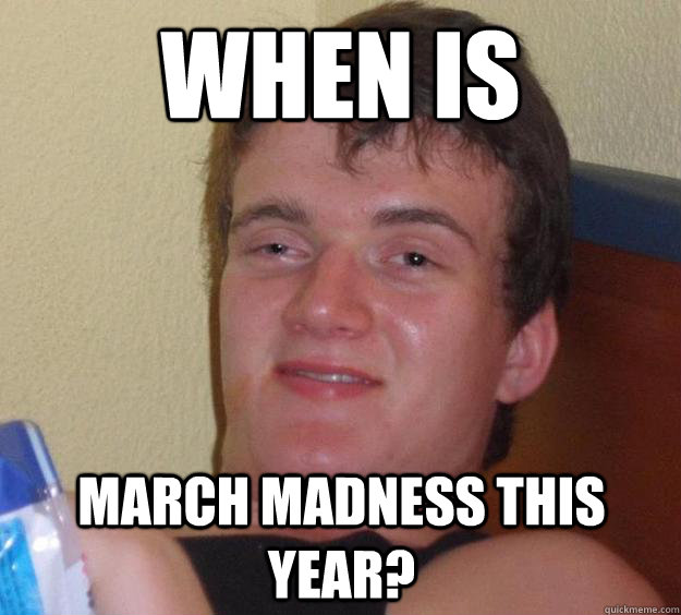 when is  march madness this year?  10 Guy