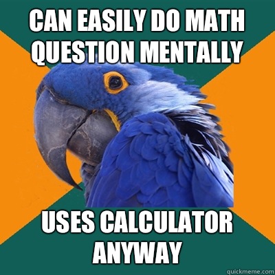 Can easily do math question mentally Uses calculator anyway - Can easily do math question mentally Uses calculator anyway  Paranoid Parrot