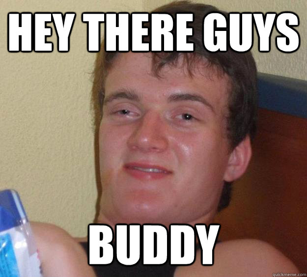 Hey there guys Buddy  10 Guy
