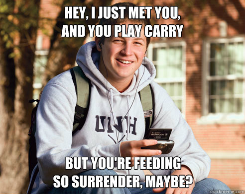 Hey, I just met you,
And you play carry But you're feeding
So surrender, maybe?
  College Freshman