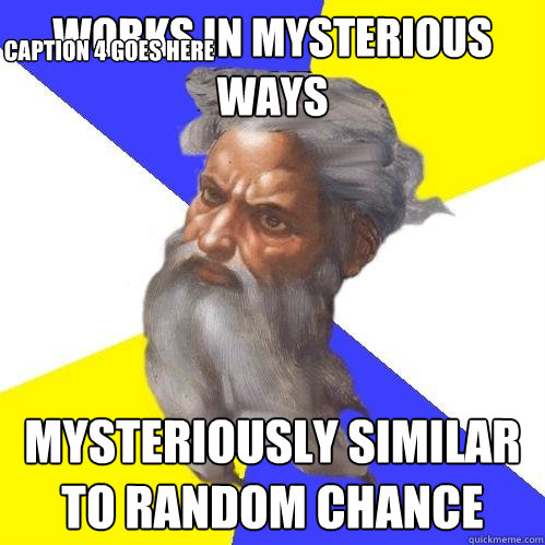 works in mysterious ways mysteriously similar to random chance  Caption 4 goes here  Advice God