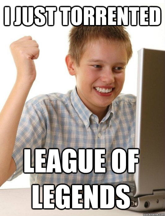 I just torrented League of Legends  First Day on the Internet Kid