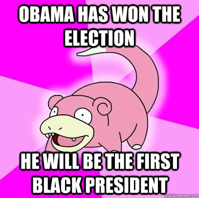 Obama has won the election he will be the first black president  Slowpoke