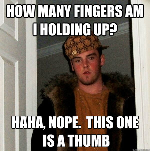 how many fingers am i holding up? haha, nope.  this one
 is a thumb - how many fingers am i holding up? haha, nope.  this one
 is a thumb  Scumbag Steve