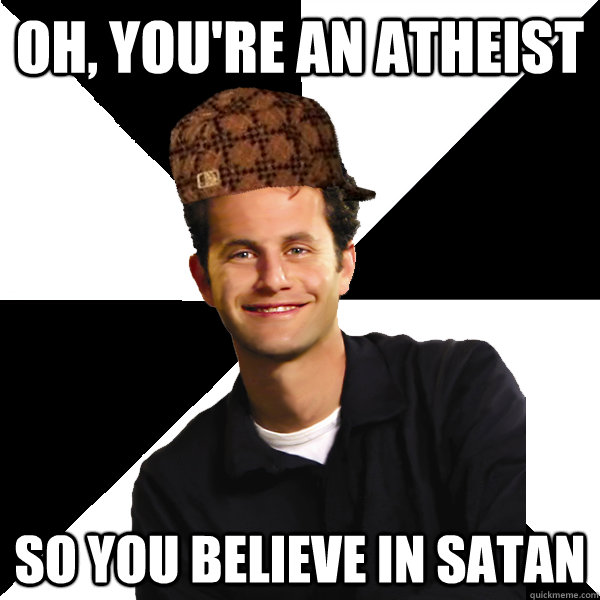 oh, you're an atheist so you believe in satan  Scumbag Christian
