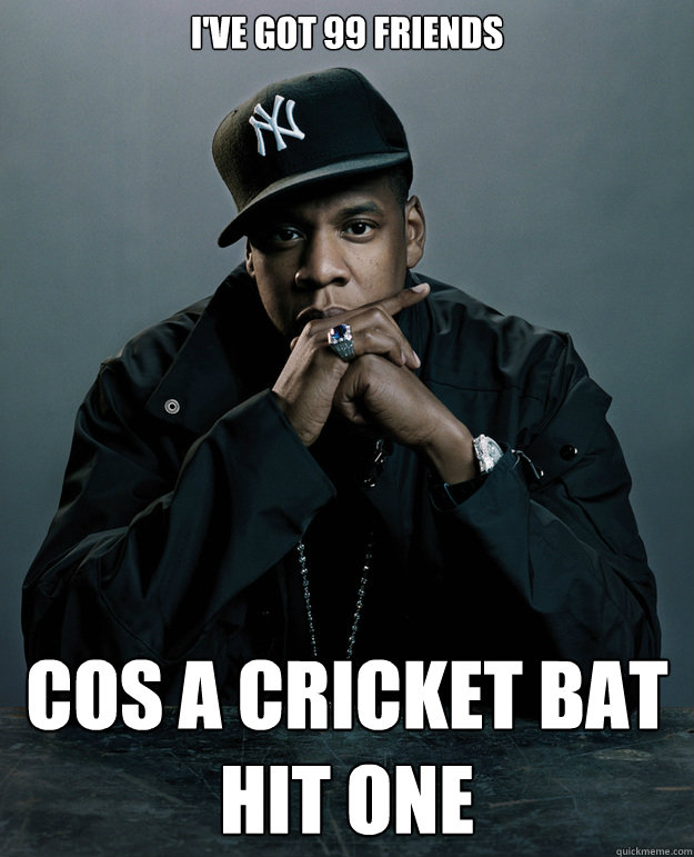 I've got 99 friends cos a cricket bat hit one  Jay Z Problems