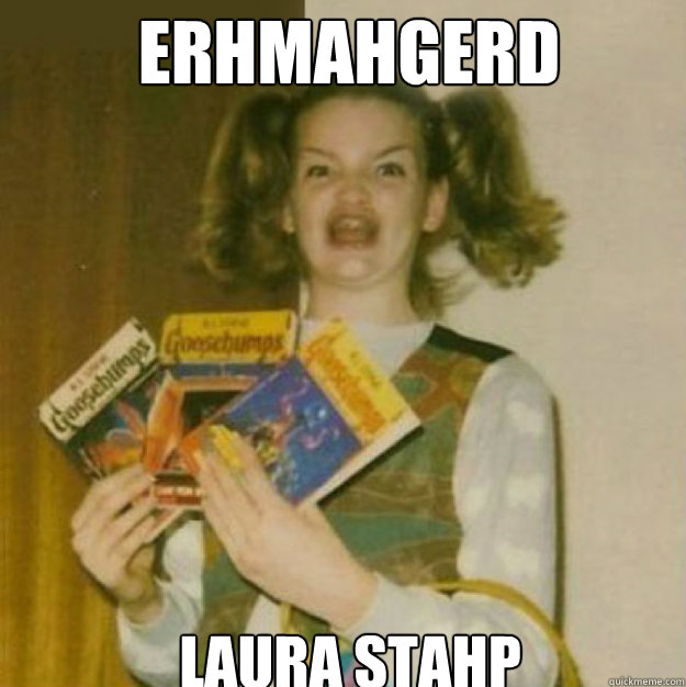 ERHMAHGERD LAURA STAHP  ERMAHGERD!