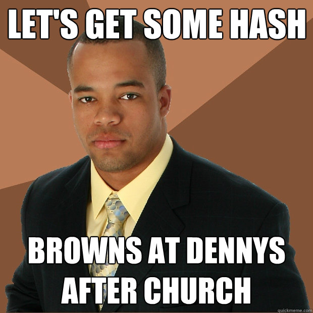 Let's get some hash browns at dennys after church  Successful Black Man
