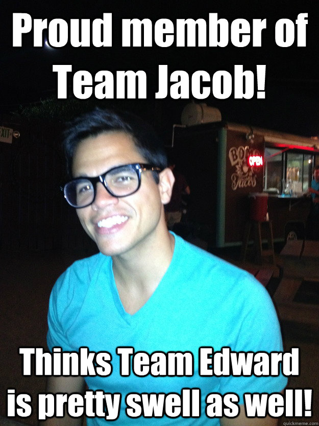 Proud member of Team Jacob! Thinks Team Edward is pretty swell as well! - Proud member of Team Jacob! Thinks Team Edward is pretty swell as well!  Nice Guy Hipster