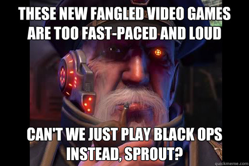 These new fangled video games are too fast-paced and loud Can't we just play Black Ops instead, Sprout? - These new fangled video games are too fast-paced and loud Can't we just play Black Ops instead, Sprout?  2060s Grandpa