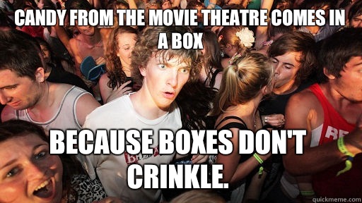 Candy from the movie theatre comes in a box Because boxes Don't crinkle.  Sudden Clarity Clarence