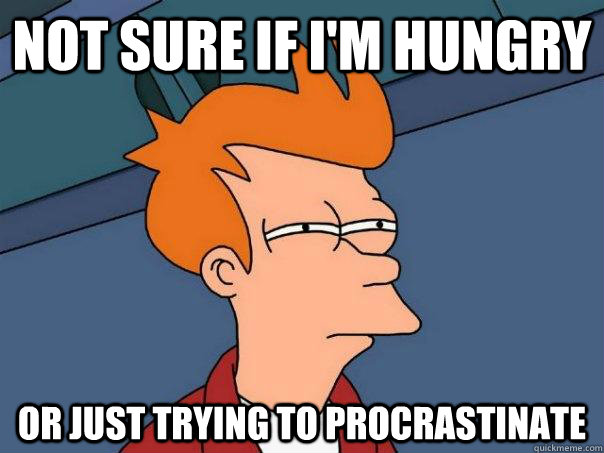 Not sure if I'm hungry Or just trying to procrastinate  Futurama Fry
