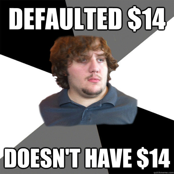 Defaulted $14 Doesn't have $14  Family Tech Support Guy