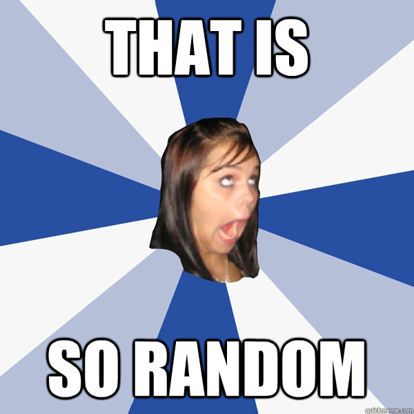 that is so random  Annoying Facebook Girl