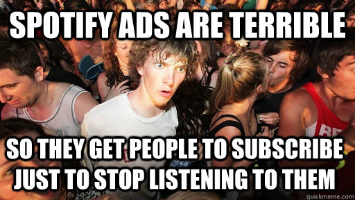 Spotify ads are terrible so they get people to subscribe just to stop listening to them  Sudden Clarity Clarence