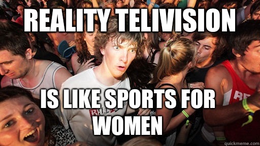Reality Telivision  Is like sports for women  Sudden Clarity Clarence