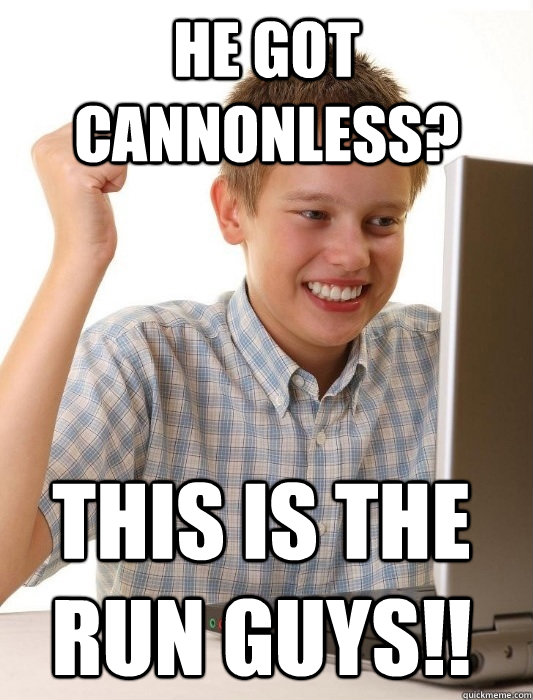 He got cannonless? This is the run guys!!  First Day on the Internet Kid