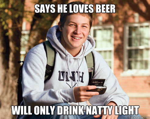 says he loves beer will only drink natty light - says he loves beer will only drink natty light  College Freshman