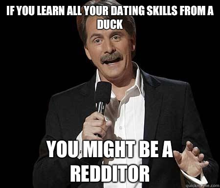 If you learn all your dating skills from a duck you might be a redditor - If you learn all your dating skills from a duck you might be a redditor  Foxworthy Redditor